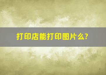 打印店能打印图片么?