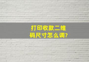 打印收款二维码,尺寸怎么调?