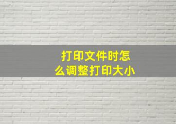 打印文件时怎么调整打印大小(