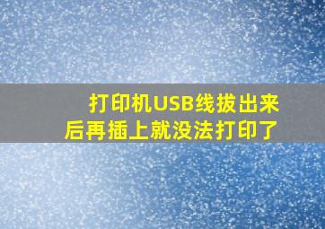 打印机USB线拔出来后再插上就没法打印了