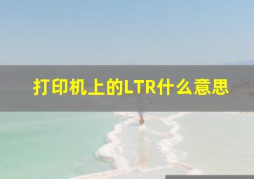 打印机上的LTR什么意思