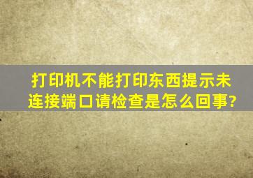 打印机不能打印东西,提示未连接端口,请检查是怎么回事?