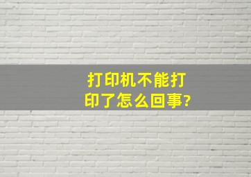 打印机不能打印了怎么回事?