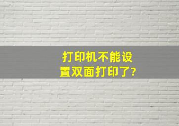 打印机不能设置双面打印了?