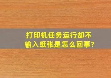 打印机任务运行却不输入纸张是怎么回事?