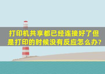 打印机共享都已经连接好了但是打印的时候没有反应怎么办?