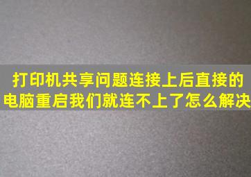 打印机共享问题,连接上后直接的电脑重启我们就连不上了,怎么解决