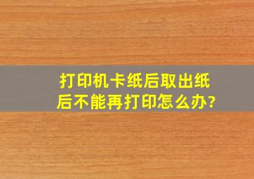 打印机卡纸后,取出纸后,不能再打印,怎么办?