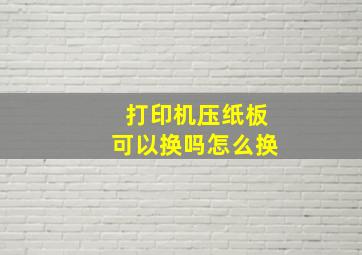 打印机压纸板可以换吗怎么换(