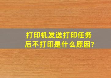 打印机发送打印任务后不打印是什么原因?