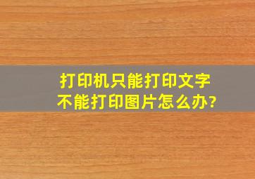 打印机只能打印文字不能打印图片怎么办?