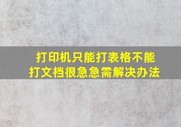 打印机只能打表格,不能打文档。很急,急需解决办法