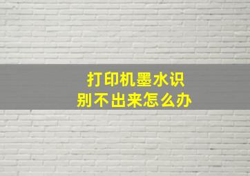 打印机墨水识别不出来怎么办