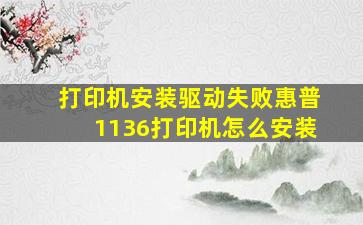 打印机安装驱动失败,惠普1136打印机怎么安装