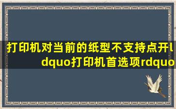 打印机对当前的纸型不支持点开“打印机首选项”后不能添加纸张...