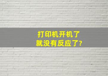 打印机开机了就,没有反应了?