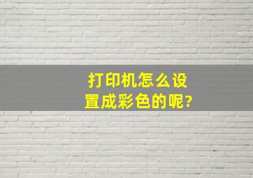 打印机怎么设置成彩色的呢?