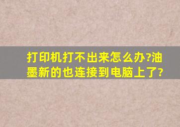 打印机打不出来怎么办?油墨新的,也连接到电脑上了?