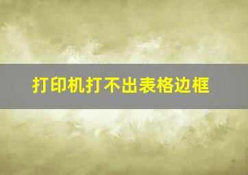 打印机打不出表格边框(