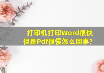 打印机打印Word很快,但是Pdf很慢,怎么回事?