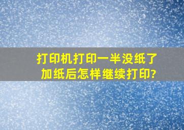 打印机打印一半没纸了,加纸后怎样继续打印?