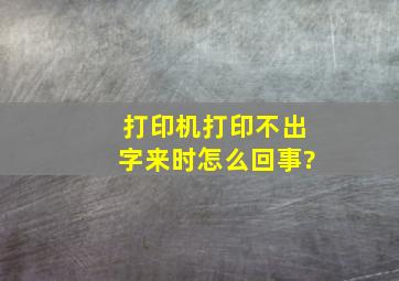 打印机打印不出字来时怎么回事?