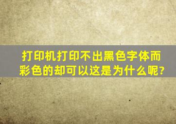 打印机打印不出黑色字体,而彩色的却可以,这是为什么呢?