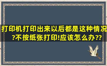 打印机打印出来以后都是这种情况?不按纸张打印!应该怎么办??