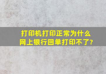 打印机打印正常,为什么网上银行回单打印不了?