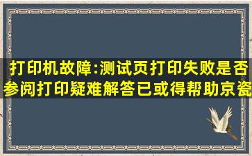 打印机故障:测试页打印失败是否参阅打印疑难解答已或得帮助(京瓷