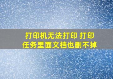 打印机无法打印 打印任务里面文档也删不掉