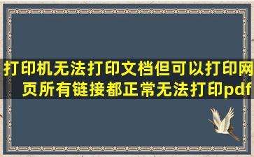 打印机无法打印文档但可以打印网页所有链接都正常。无法打印pdf...