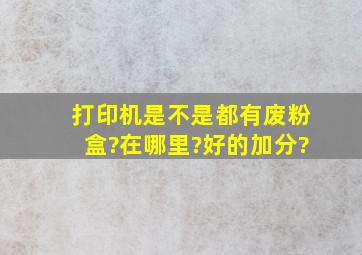 打印机是不是都有废粉盒?在哪里?好的加分?