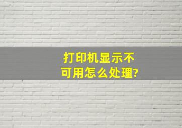 打印机显示不可用、怎么处理?