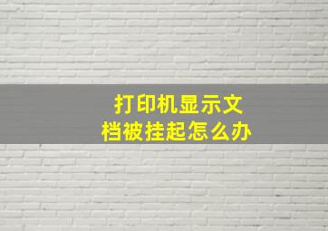 打印机显示文档被挂起怎么办(