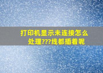 打印机显示未连接,怎么处理???线都插着呢