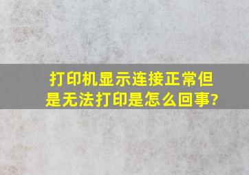 打印机显示连接正常,但是无法打印是怎么回事?