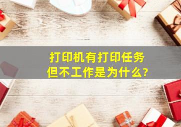 打印机有打印任务但不工作是为什么?