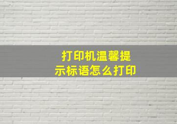 打印机温馨提示标语怎么打印