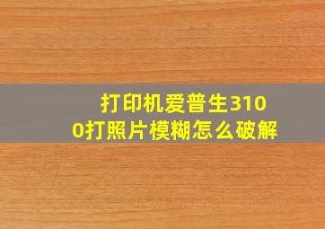 打印机爱普生3100打照片模糊怎么破解