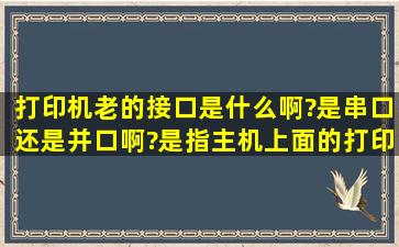 打印机老的接口是什么啊?是串口还是并口啊?(是指主机上面的打印机...