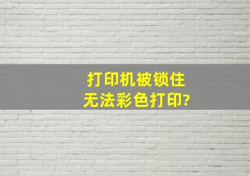 打印机被锁住无法彩色打印?