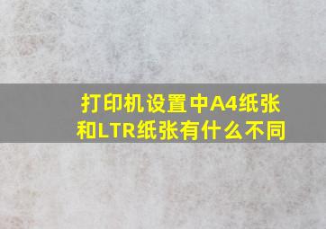 打印机设置中A4纸张和LTR纸张有什么不同(