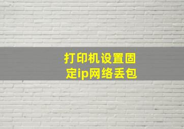 打印机设置固定ip网络丢包