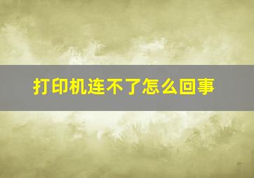 打印机连不了怎么回事(