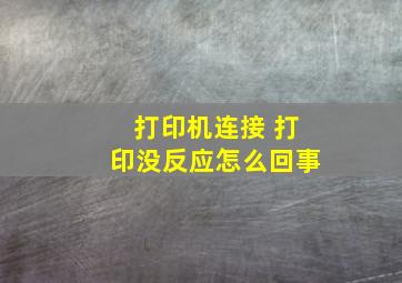 打印机连接 打印没反应怎么回事