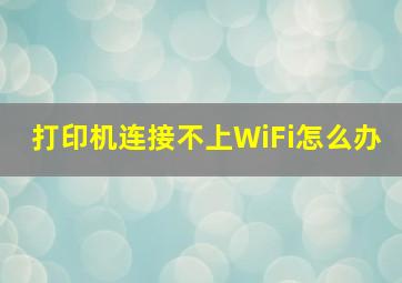 打印机连接不上WiFi怎么办(