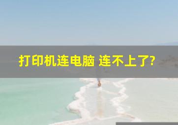 打印机连电脑 连不上了?