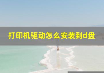 打印机驱动怎么安装到d盘