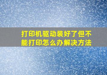 打印机驱动装好了但不能打印怎么办解决方法